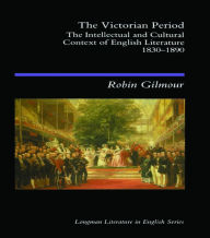 Title: The Victorian Period: The Intellectual and Cultural Context of English Literature, 1830 - 1890 / Edition 1, Author: Robin Gilmour