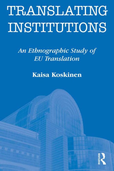 Translating Institutions: An Ethnographic Study of EU Translation / Edition 1