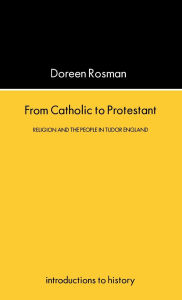 Title: From Catholic To Protestant: Religion and the People in Tudor and Stuart England / Edition 1, Author: Doreen Margaret Rosman