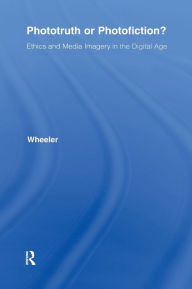 Title: Phototruth Or Photofiction?: Ethics and Media Imagery in the Digital Age / Edition 1, Author: Thomas H. Wheeler