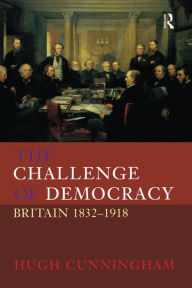 Title: The Challenge of Democracy: Britain 1832-1918 / Edition 1, Author: Hugh Cunningham