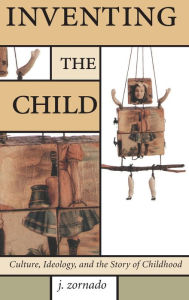Title: Inventing the Child / Edition 1, Author: John Zornado