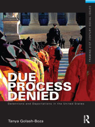 Title: Due Process Denied: Detentions and Deportations in the United States / Edition 1, Author: Tanya Golash-Boza