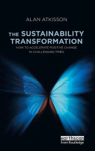 Title: The Sustainability Transformation: How to Accelerate Positive Change in Challenging Times / Edition 1, Author: Alan AtKisson