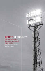 Title: Sport in the City: The Role of Sport in Economic and Social Regeneration / Edition 1, Author: Chris Gratton