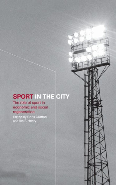 Sport in the City: The Role of Sport in Economic and Social Regeneration / Edition 1