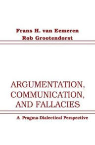Title: Argumentation, Communication, and Fallacies: A Pragma-dialectical Perspective / Edition 1, Author: Frans H. van Eemeren