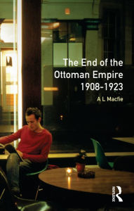 Title: The End of the Ottoman Empire, 1908-1923 / Edition 1, Author: Alexander Lyon Macfie