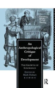 Title: An Anthropological Critique of Development: The Growth of Ignorance, Author: Mark Hobart
