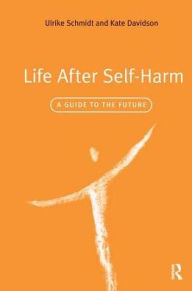 Title: Life After Self-Harm: A Guide to the Future, Author: Ulrike Schmidt