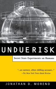 Title: Undue Risk: Secret State Experiments on Humans / Edition 1, Author: Jonathan D. Moreno