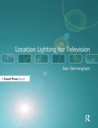 Title: Location Lighting for Television / Edition 1, Author: Alan Bermingham