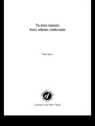 Title: The Drama Classroom: Action, Reflection, Transformation / Edition 1, Author: Philip Taylor