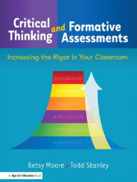 Title: Critical Thinking and Formative Assessments: Increasing the Rigor in Your Classroom / Edition 1, Author: Todd Stanley