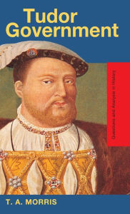 Title: Tudor Government / Edition 1, Author: T.A. Morris