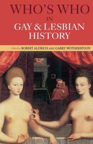Title: Who's Who in Gay and Lesbian History: From Antiquity to the Mid-Twentieth Century, Author: Robert Aldrich