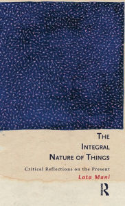 Title: The Integral Nature of Things: Critical Reflections on the Present, Author: Lata Mani