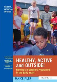 Title: Healthy, Active and Outside!: Running an Outdoors Programme in the Early Years, Author: Janice Filer