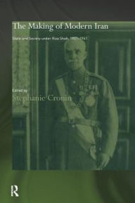 Title: The Making of Modern Iran: State and Society under Riza Shah, 1921-1941, Author: Dr Stephanie Cronin