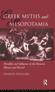 Title: Greek Myths and Mesopotamia: Parallels and Influence in the Homeric Hymns and Hesiod, Author: Charles Penglase