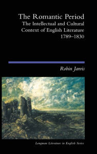Title: The Romantic Period: The Intellectual & Cultural Context of English Literature 1789-1830, Author: Robin Jarvis