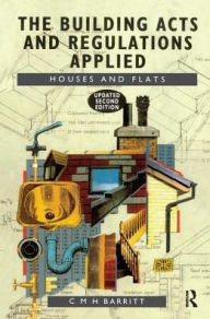 Title: The Building Acts and Regulations Applied: Houses and Flats / Edition 2, Author: C.M.H. Barritt