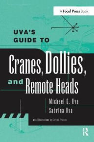 Title: Uva's Guide To Cranes, Dollies, and Remote Heads, Author: Michael Uva