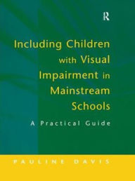 Title: Including Children with Visual Impairment in Mainstream Schools: A Practical Guide, Author: Pauline Davis