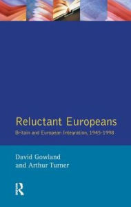 Title: Reluctant Europeans: Britain and European Integration 1945-1998, Author: David Gowland