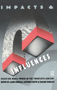 Title: Impacts and Influences: Media Power in the Twentieth Century, Author: James Curran