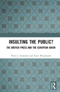 Title: Insulting the Public?: The British Press and the European Union, Author: Peter J. Anderson