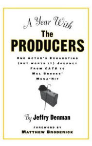 Title: A Year with the Producers: One Actor's Exhausting (But Worth It) Journey from Cats to Mel Brooks' Mega-Hit, Author: Jeffry Denman