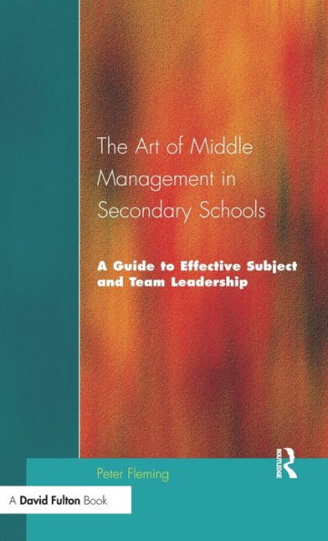 The Art of Middle Management in Secondary Schools: A Guide to Effective Subject and Team Leadership