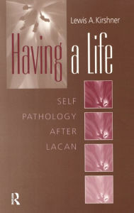 Title: Having A Life: Self Pathology after Lacan, Author: Lewis A. Kirshner