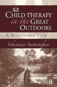 Title: Child Therapy in the Great Outdoors: A Relational View, Author: Sebastiano Santostefano