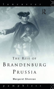 Title: The Rise of Brandenburg-Prussia, Author: Margaret Shennan