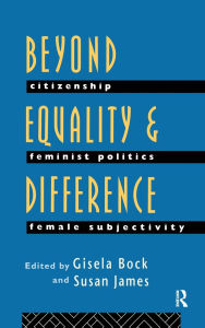 Title: Beyond Equality and Difference: Citizenship, Feminist Politics and Female Subjectivity, Author: Gisela Bock