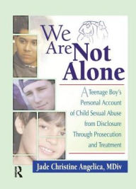Title: We Are Not Alone: A Teenage Boy's Personal Account of Child Sexual Abuse from Disclosure Through Prosecution and Treat, Author: Jade Christine Angelica