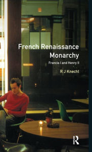 Title: French Renaissance Monarchy:: Francis I and Henry II, Author: R. J. Knecht