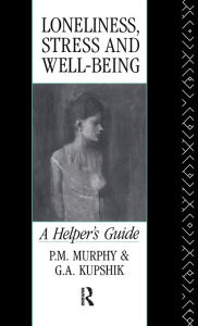 Title: Loneliness, Stress and Well-Being: A Helper's Guide, Author: G A Kupshik