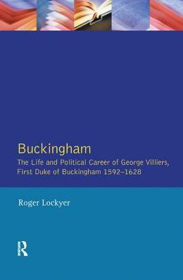 Buckingham: The Life and Political Career of George Villiers, First Duke of Buckingham 1592-1628