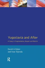 Title: Yugoslavia and After: A Study in Fragmentation, Despair and Rebirth, Author: David A. Dyker
