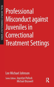 Title: Professional Misconduct against Juveniles in Correctional Treatment Settings, Author: Lee Michael Johnson