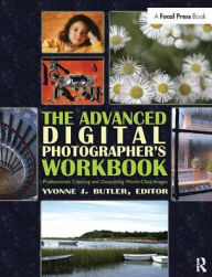 Title: The Advanced Digital Photographer's Workbook: Professionals Creating and Outputting World-Class Images, Author: Yvonne Butler