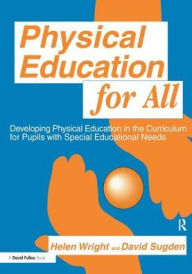 Title: Physical Education for All: Developing Physical Education in the Curriculum for Pupils with Special Difficulties, Author: David A. Sugden