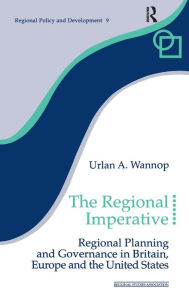 Title: The Regional Imperative: Regional Planning and Governance in Britain, Europe and the United States, Author: Urlan A. Wannop