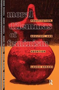 Title: Moral Dilemmas of Feminism: Prostitution, Adultery, and Abortion, Author: Laurie Shrage