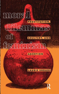 Title: Moral Dilemmas of Feminism: Prostitution, Adultery, and Abortion, Author: Laurie Shrage