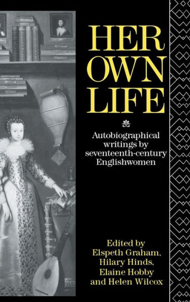 Her Own Life: Autobiographical Writings by Seventeenth-Century Englishwomen / Edition 1