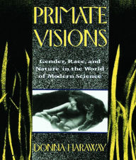 Title: Primate Visions: Gender, Race, and Nature in the World of Modern Science / Edition 1, Author: Donna J. Haraway